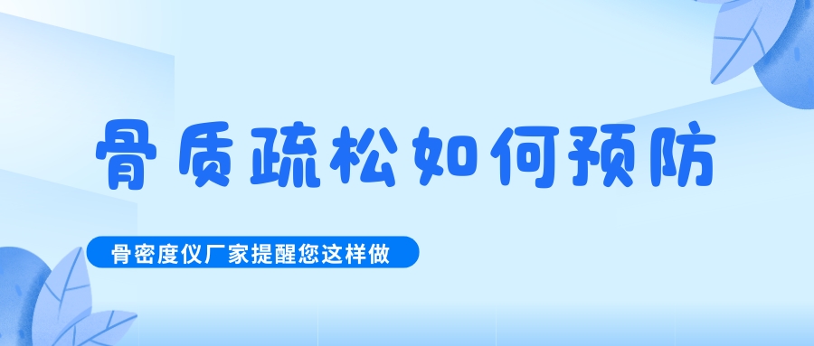 怎么預(yù)防治療骨質(zhì)疏松呢?骨密度檢測儀生產(chǎn)廠家提醒您這樣做！